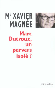 Marc Dutroux, un pervers isolé ? - Magnée Xavier ; Vergès Jacques