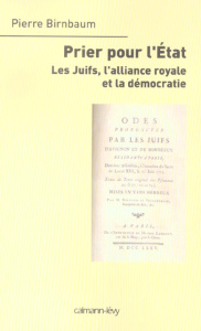 Prier pour l'Etat. Les Juifs, l'alliance royale et la démocratie - Birnbaum Pierre