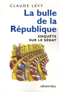 La bulle de la République. Enquête sur le Sénat - Lévy Claude