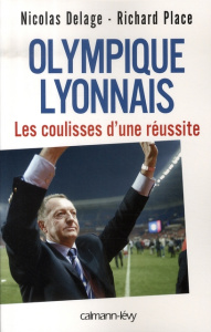 Olympique lyonnais. Les coulisses d'une réussite - Delage Nicolas ; Place Richard