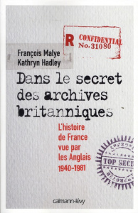 Dans le secret des archives britanniques. L'histoire de France vue par les Anglais 1940-1981 - Malye François ; Hadley Kathryn