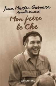 Mon frère le Che - Guevara Juan Martin ; Vincent Armelle