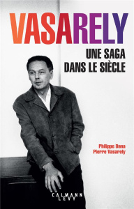 Vasarely. Une saga dans le siècle - Vasarely Pierre ; Dana Philippe