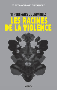 Les racines de la violence. 11 portraits de criminels - Adshead Gwen ; Horne Eileen ; Pouzargues Anne