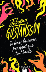 Te tenir la main pendant que tout brûle - Gustawsson Johana