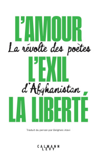 L'amour, l'exil, la liberté. La révolte des poètes d'Afghanistan - Alavi Belgheis ; Weber Olivier