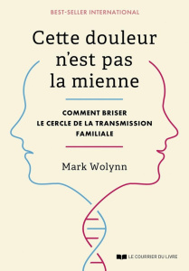 Cette douleur n'est pas la mienne. Comment briser le cercle de la transmission familiale - Wolynn Mark ; Bouton-Kelly Ludivine