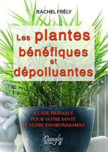 Les plantes bénéfiques et dépolluantes. Pour votre santé et votre environnement - Frély Rachel