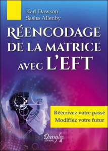 Réencodage de la matrice avec l'EFT. Réécrivez votre passé, modifiez votre futur - Dawson Karl ; Allenby Sasha ; Carru Cécile ; Olliv