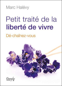 Petit traité de la liberté de vivre. Dé-chaînez-vous - Halévy Marc