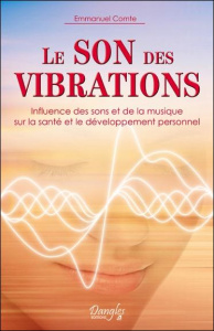 Le son des vibrations. Influence des sons et de la musique sur la santé et le développement personne - Comte Emmanuel ; Carru Cécile