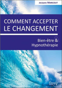Comment accepter le changement. Bien-être et hypnothérapie - Marcout Jacques