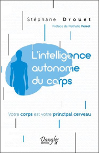L'intelligence autonome du corps . Votre corps est votre principal cerveau - Drouet Stéphane ; Perret Nathalie