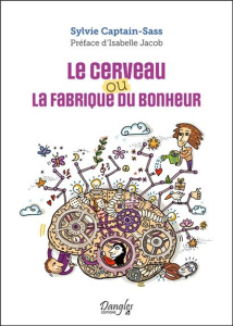 Le cerveau ou la fabrique du bonheur - Captain-Sass Sylvie ; Jacob Isabelle