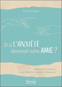Et si l'anxiété devenait votre amie ? Apprendre à avancer avec l'anxiété sociale et s'épanouir - Goodman Eric ; Legrand Mickaël