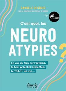 C’est quoi, les neuroatypies ? Le vrai du faux sur l’autisme, le haut potentiel intellectuel, le TDA - Desbois Camille ; Guibbaud Camille ; Maestripieri