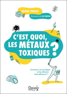 C'est quoi, les métaux toxiques ? Comment s'en protéger et les éliminer naturellement ? - Ferran Hélène ; Bédrine Lou