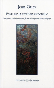 Essai sur la création esthétique. L'imaginaire esthétique comme facteur d'intégration biopsychologiq - Oury Jean