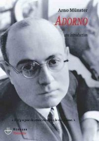ADORNO - UNE INTRODUCTION : IL N'Y A PAS DE VRAIE VIE DANS LA VIE FAUSSE - MUNSTER ARNO