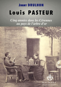 Louis Pasteur. Cinq années dans les Cévennes au pays de l'arbre d'or ou Histoire des cinq séjours al - Drulhon Jimmy