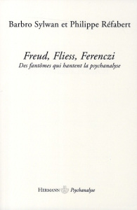 Freud, Fliess, Ferenczi. Des fantômes qui hantent la psychanalyse - Sylwan Barbro ; Réfabert Philippe