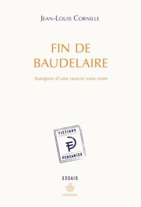 Fin de Baudelaire. Autopsie d'une oeuvre sans nom - Cornille Jean-Louis