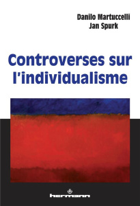 Controverses sur l'individualisme - Martucelli Danilo ; Spurk Jan