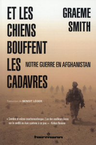 Et les chiens bouffent les cadavres. Notre guerre en Afghanistan - Smith Graeme ; Léger Benoît