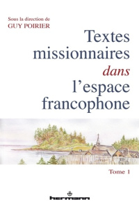 Textes missionnaires dans l'espace francophone. Tome 1, Rencontre, réécriture, mémoire - Poirier Guy