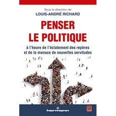 Penser le politique à l'heure de l'éclatement des repères et de la menace de nouvelles servitudes - Richard Louis-André