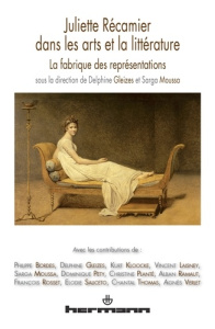 Juliette Récamier dans les arts et la littérature. La fabrique des représentations - Gleizes Delphine ; Moussa Sarga