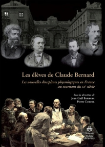 Les élèves de Claude Bernard. Les nouvelles disciplines physiologiques en France au tournant du XXe - Corvol Pierre ; Barbara Jean-Gaël