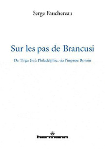 Sur les pas de Brancusi. De Tîrgu Jiu à Philadelphie, via l'impasse Ronsin, Edition revue et augment - Fauchereau Serge