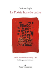 La poésie hors du cadre. Nerval, Baudelaire, Reverdy, Char : poésie, prose et peinture - Bayle Corinne ; Roudaut Jean