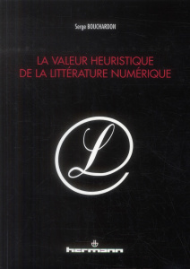 La valeur heuristique de la littérature numérique - Bouchardon Serge