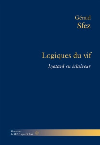 Logiques du vif. Lyotard en éclaireur - Sfez Gérald