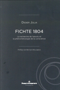 Fichte 1804. La recherche de l'absolu et la phénoménologie de la conscience - Julia Didier ; Bourgeois Bernard