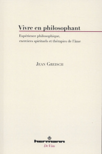 Vivre en philosophant. Expérience philosophique, exercices spirituels et thérapies de l'âme - Greisch Jean