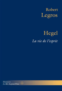 Hegel. La vie de l'esprit - Legros Robert