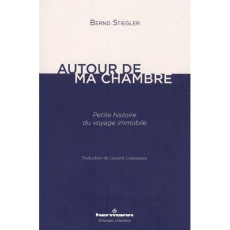 Autour de ma chambre. Petite histoire du voyage immobile - Stiegler Bernd ; Cassagnau Laurent