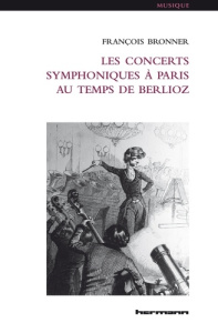 Les concerts symphoniques à Paris au temps de Berlioz - Bronner François
