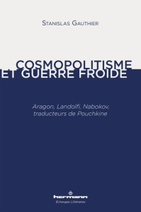 Cosmopolitisme et guerre froide. Aragon, Landolfi, Nabokov, traducteurs de Pouchkine - Gauthier Stanislas