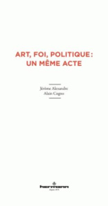 Art, foi, politique : un même acte - Alexandre Jérôme ; Cugno Alain