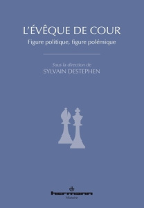 L'évêque de cour. Figure politique, figure polémique - Destephen Sylvain