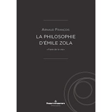 La philosophie d'Emile Zola. "Faire de la vie" - François Arnaud