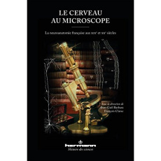 Le cerveau au microscope. La neuroanatomie française aux XIXe et XXe siècles - Barbara Jean-Gaël ; Clarac François