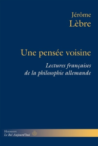 Une pensée voisine. Lectures françaises de la philosophie allemande - Lèbre Jérôme