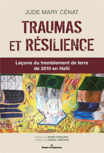 Traumas et résilience. Leçons du tremblement de terre de 2010 en Haïti - Cénat Jude Mary ; Cyrulnik Boris ; Dérivois Daniel
