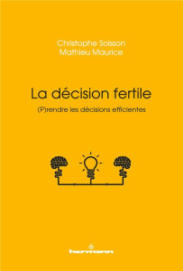 La décision fertile. (P)rendre les décisions efficientes - Soisson Christophe ; Maurice Mathieu ; Bloch Alain