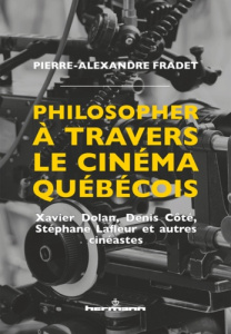 Philosopher à travers le cinéma québécois. Xavier Dolan, Denis Côté, Stéphane Lafleur et autres ciné - Fradet Pierre-Alexandre